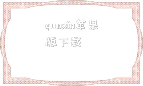 qunxin苹果版下载微信苹果版官方下载电脑版