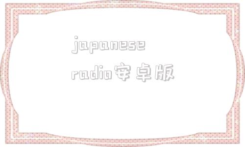 japaneseradio安卓版的简单介绍