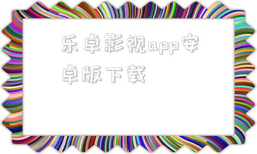 乐卓影视app安卓版下载乐嘉tv永久会员安卓盒子版下载