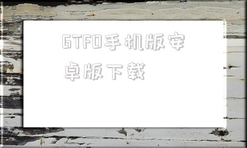 GTFO手机版安卓版下载gtfo破解版百度网盘下载