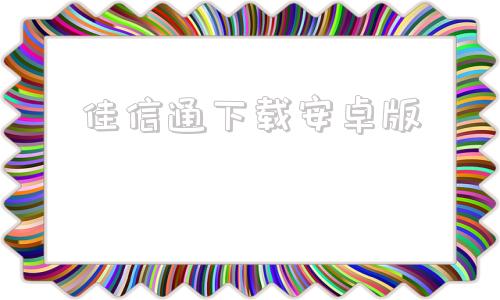 佳信通下载安卓版佳信捷电脑客户端下载
