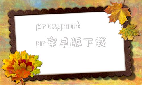 proxymator安卓版下载proxydroid最新版下载地址