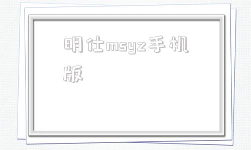 明仕msyz手机版明仕msyz555官网-第1张图片-太平洋在线下载
